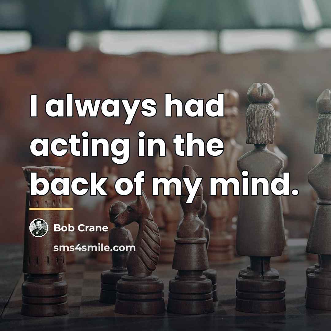 “I always had acting in the back of my mind.…” quote by Bob Crane