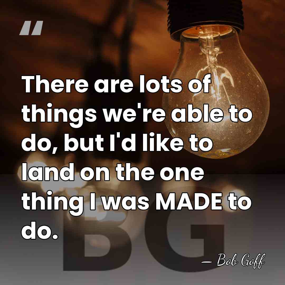 There are lots of things we're able to do, but I'd like&hellip; - Bob Goff