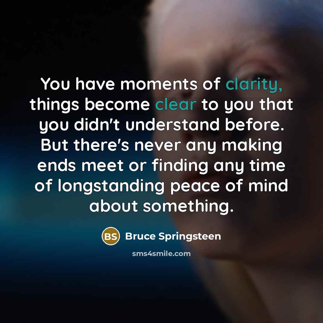 “You have moments of clarity, things become clear to you…” quote by Bruce Springsteen
