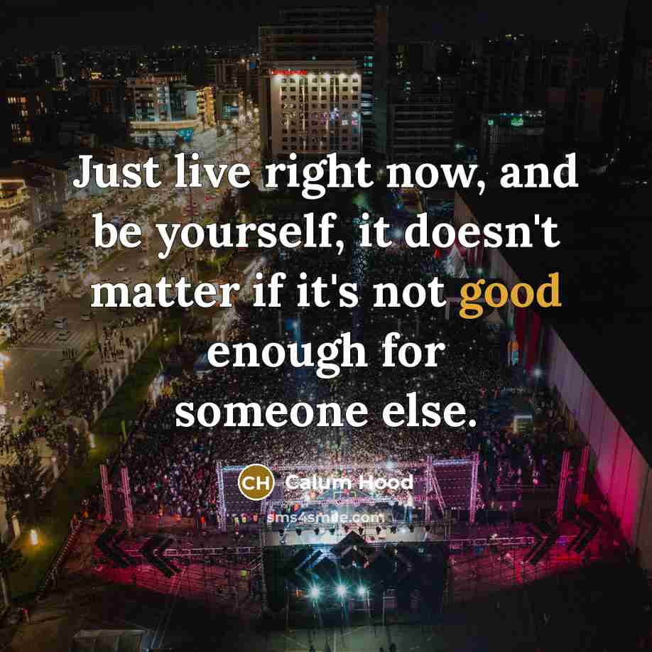 “Just live right now, and be yourself, it doesn't matter…” quote by Calum Hood