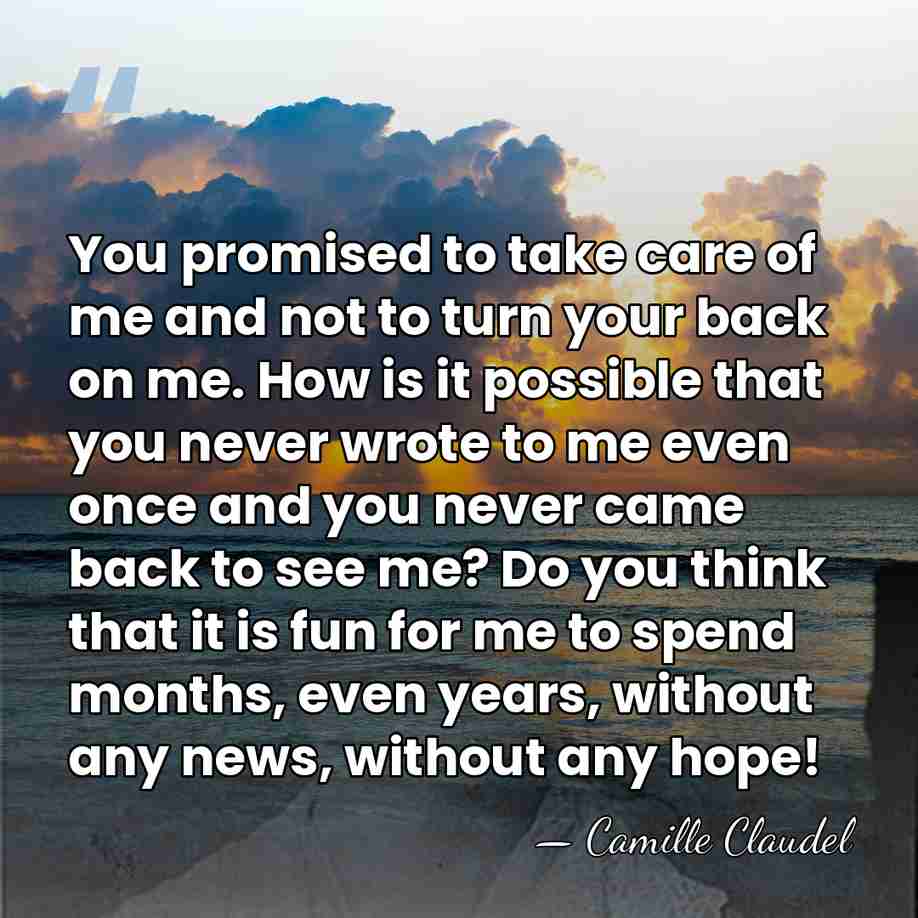 You promised to take care of me and not to turn your&hellip; - Camille Claudel