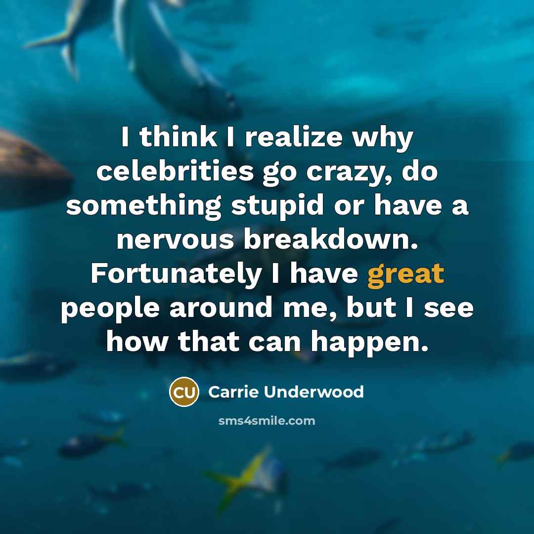 “I think I realize why celebrities go crazy, do something…” quote by Carrie Underwood