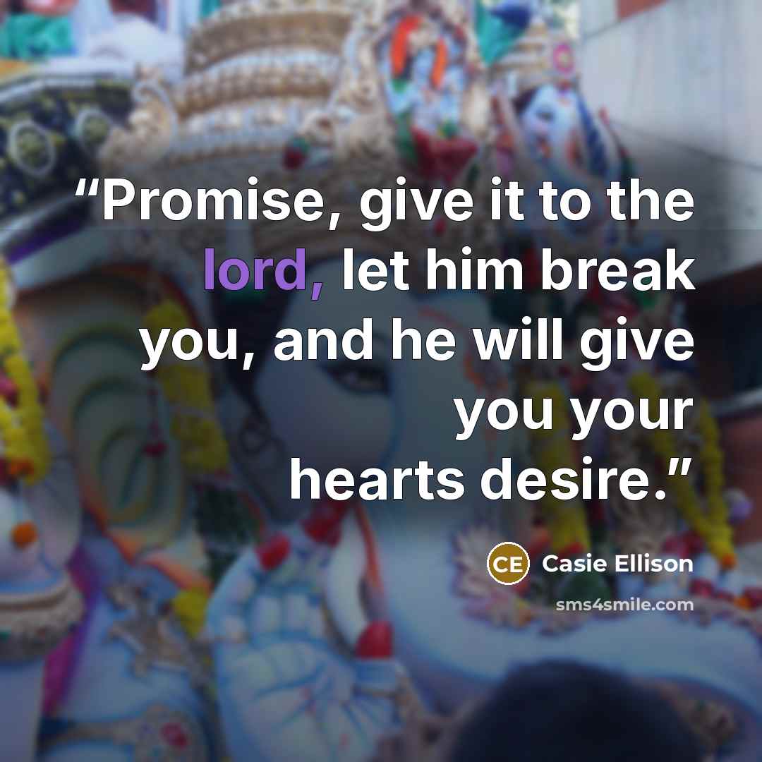 “Promise, give it to the lord, let him break you, and he will give you your hearts desire.” quote by Casie Ellison