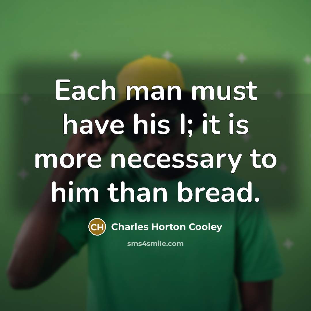 “Each man must have his I; it is more necessary…” quote by Charles Horton Cooley