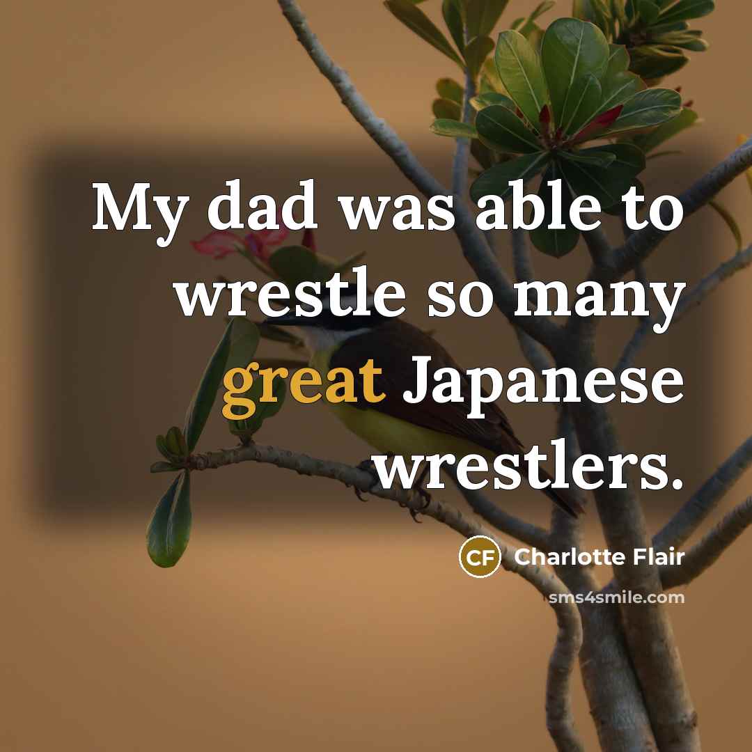 “My dad was able to wrestle so many great Japanese…” quote by Charlotte Flair