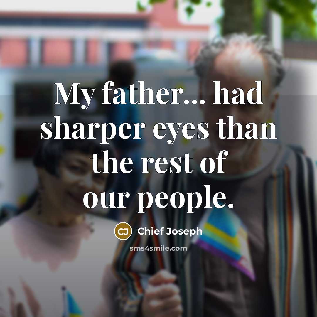 “My father... had sharper eyes than the rest of our people.” quote by Chief Joseph