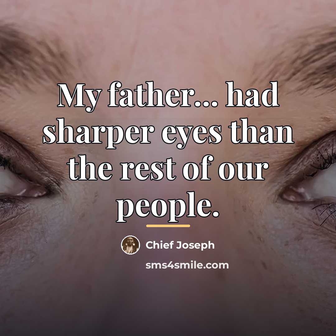 “My father... had sharper eyes than the rest of our…” quote by Chief Joseph