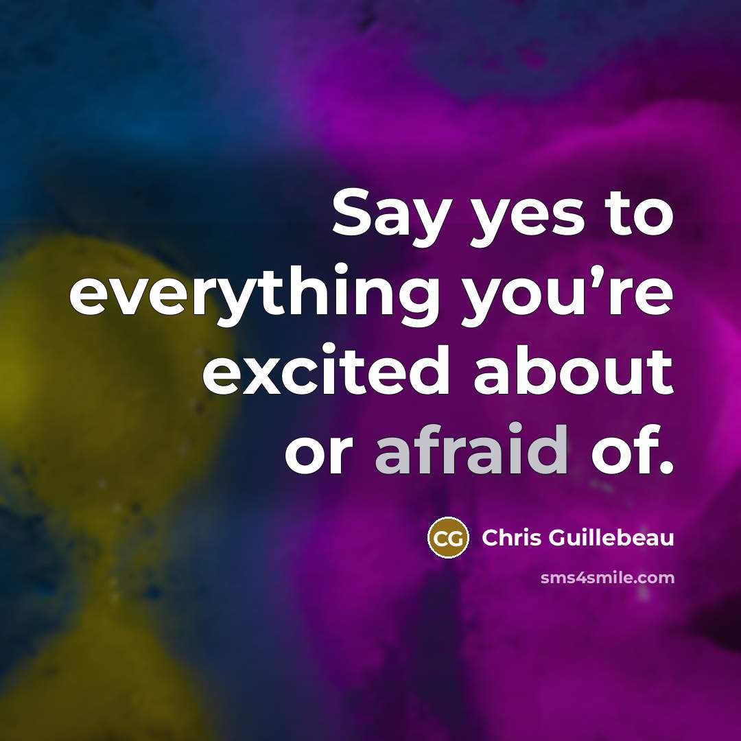 “Say yes to everything you’re excited about or afraid of.…” quote by Chris Guillebeau