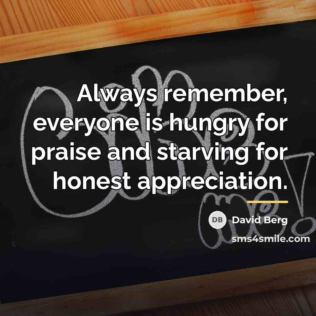 “Always remember, everyone is hungry for praise and starving for…” quote by David Berg