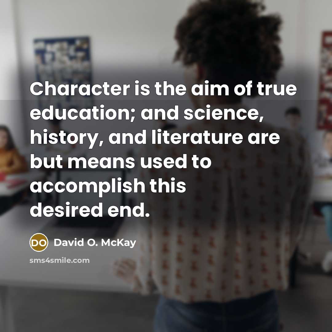 “Character is the aim of true education; and science, history,…” quote by David O. McKay