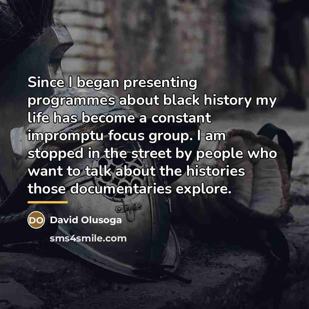 “Since I began presenting programmes about black history my life…” quote by David Olusoga