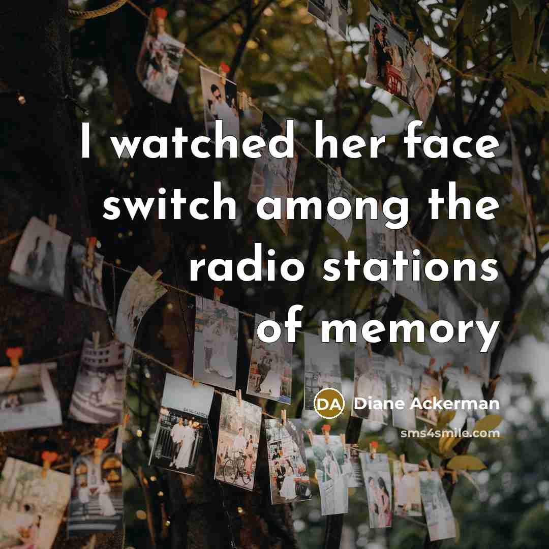 “I watched her face switch among the radio stations of…” quote by Diane Ackerman