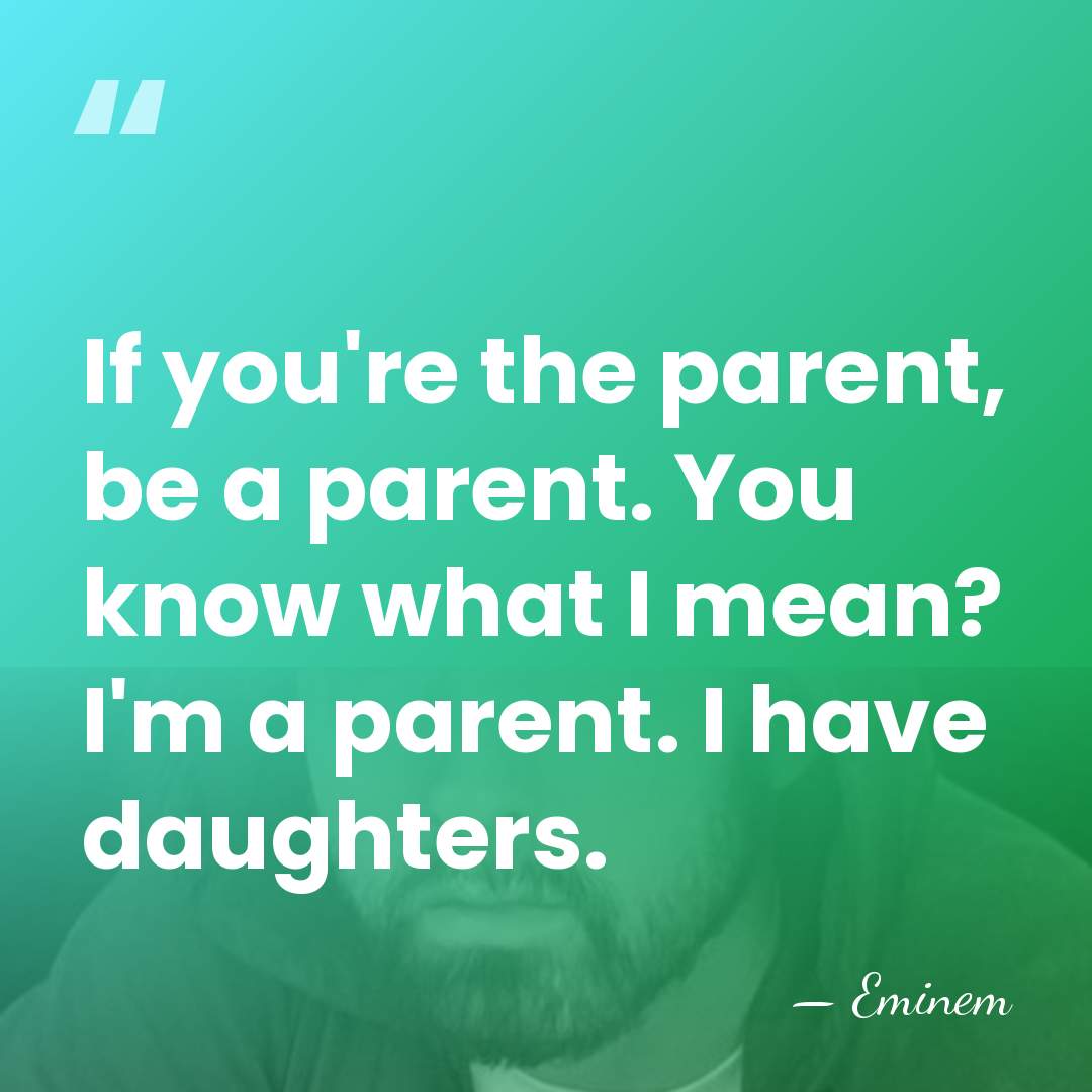 If you're the parent, be a parent. You know what I mean?&hellip; - Eminem