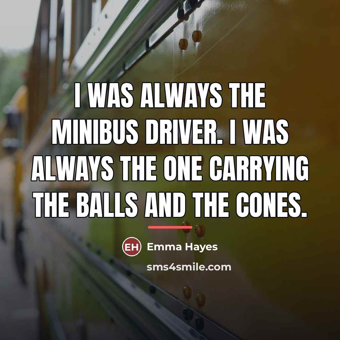 “I was always the minibus driver. I was always the…” quote by Emma Hayes
