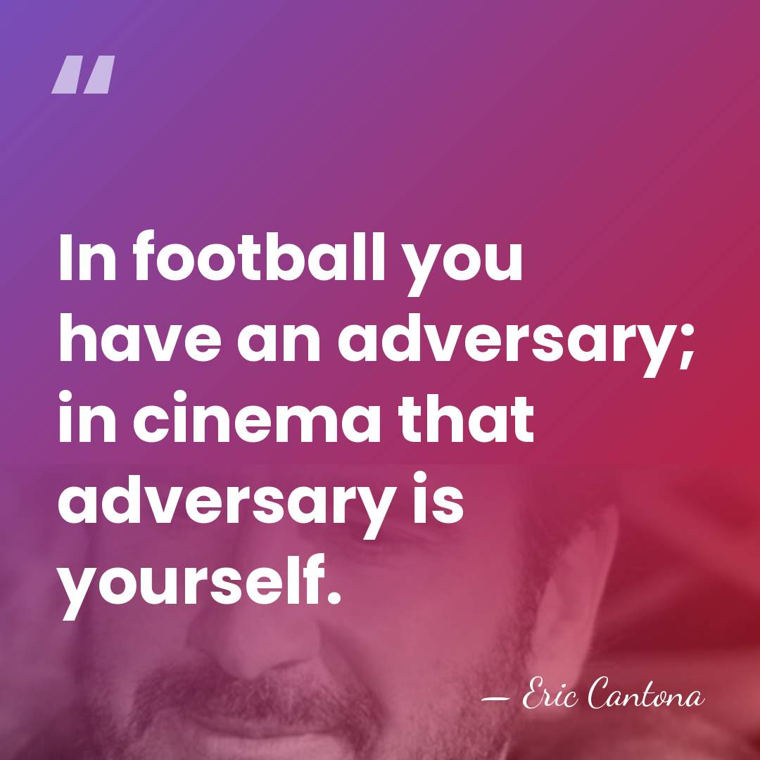 In football you have an adversary; in cinema that adversary is yourself. - Eric Cantona