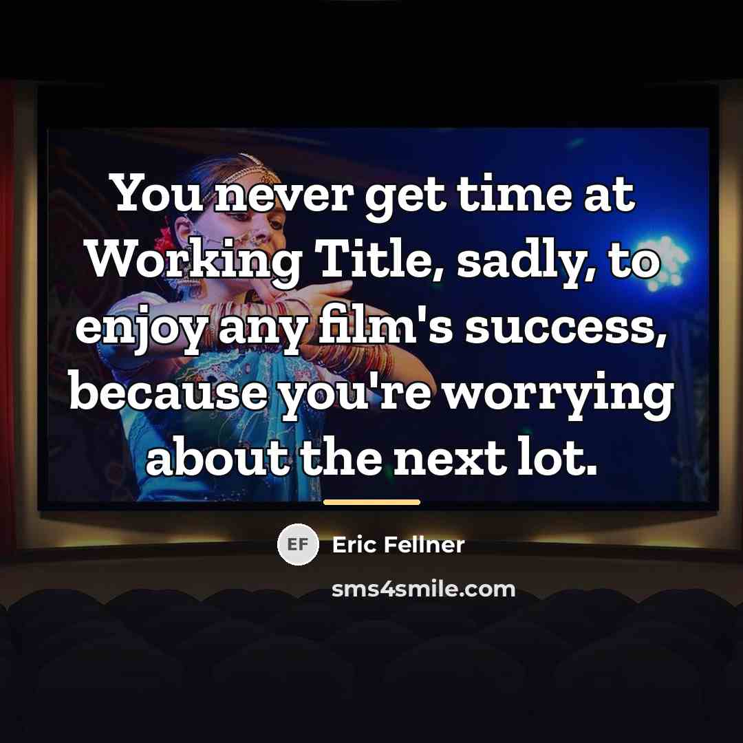 “You never get time at Working Title, sadly, to enjoy…” quote by Eric Fellner