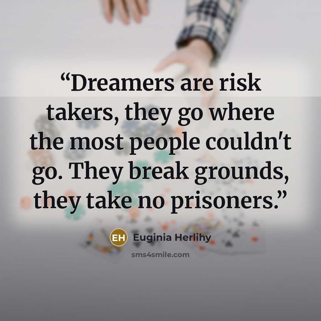 “Dreamers are risk takers, they go where the most people couldn't go. They break grounds, they take no prisoners.” quote by Euginia Herlihy