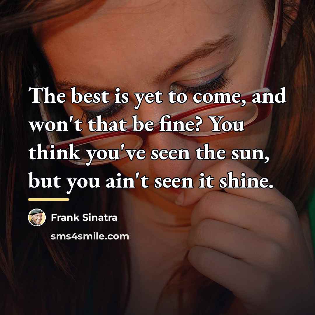 “The best is yet to come, and won't that be…” quote by Frank Sinatra