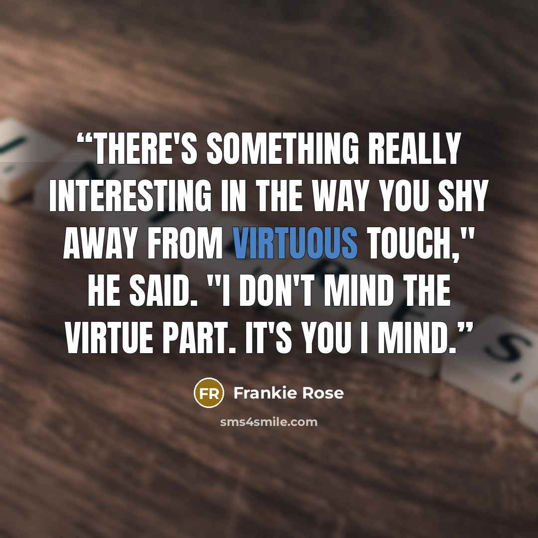 “There's something really interesting in the way you shy away from virtuous touch," he said. "I don't mind the virtue part. It's you I mind.” quote by Frankie Rose