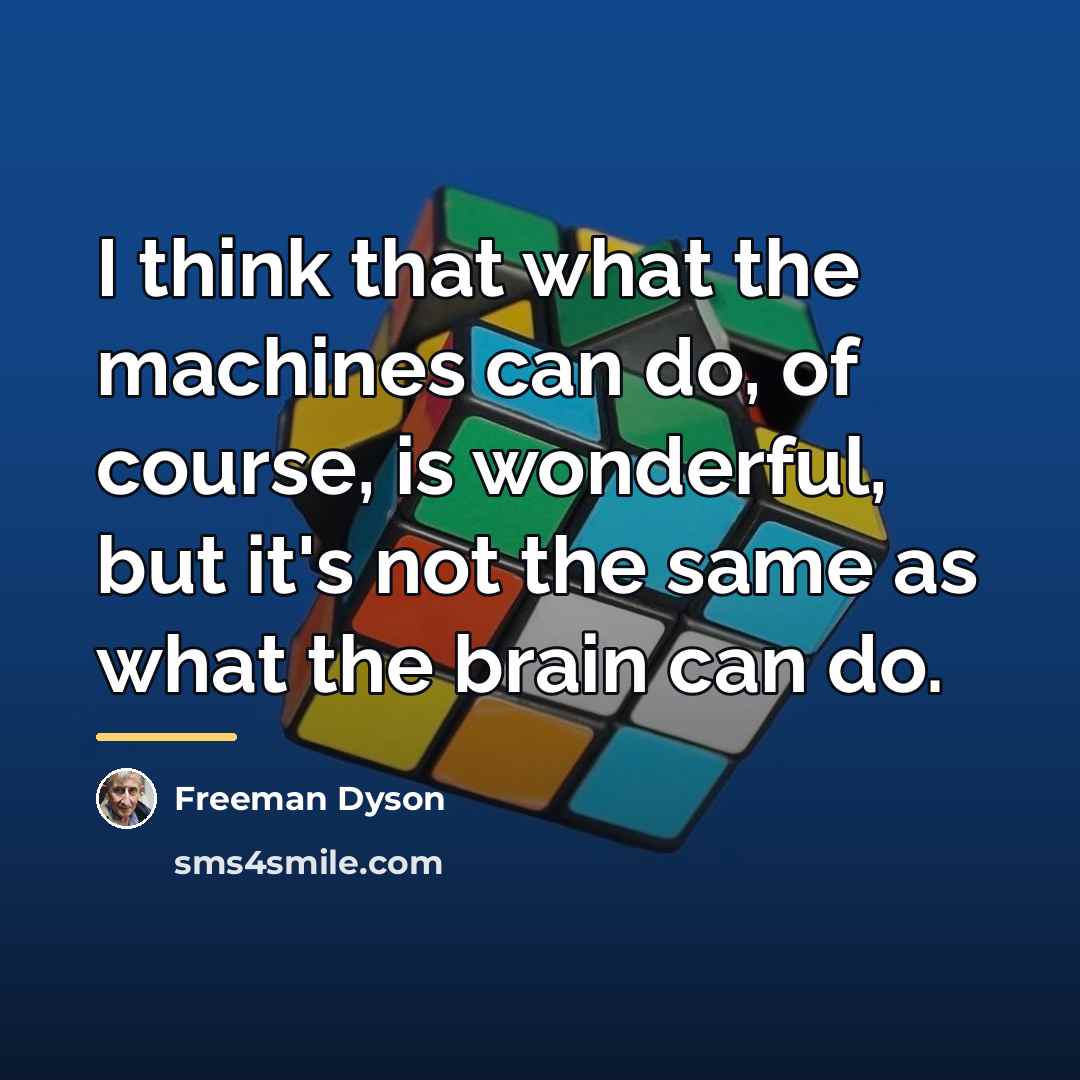 “I think that what the machines can do, of course,…” quote by Freeman Dyson