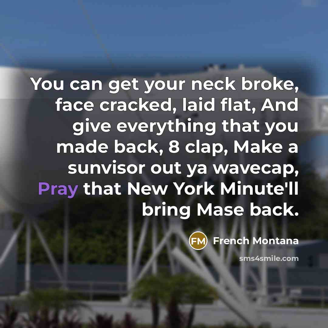 “You can get your neck broke, face cracked, laid flat, And give everything that you made back, 8 clap, Make a sunvisor out ya wavecap, Pray that New York Minute'll bring Mase back.” quote by French Montana