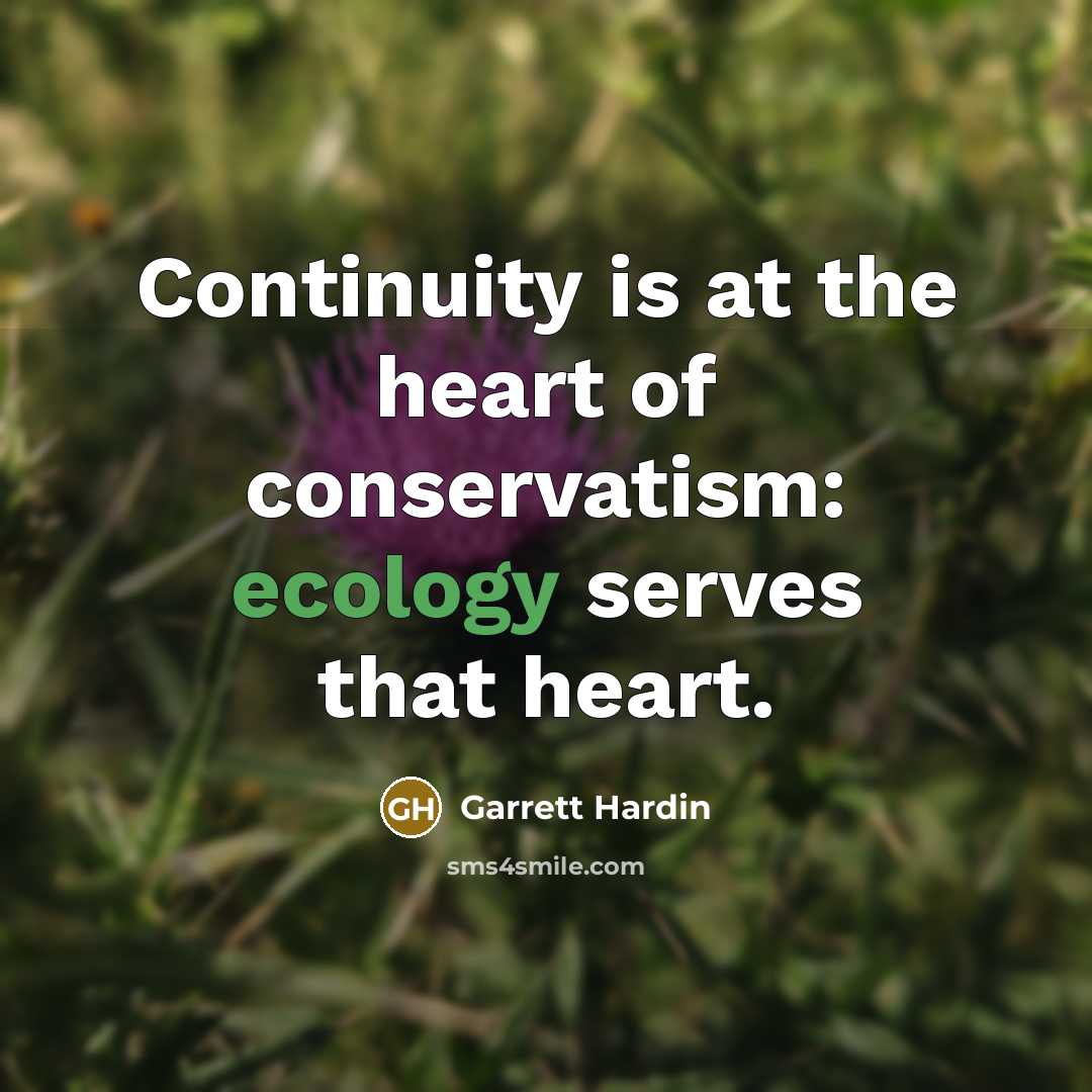 “Continuity is at the heart of conservatism: ecology serves that…” quote by Garrett Hardin