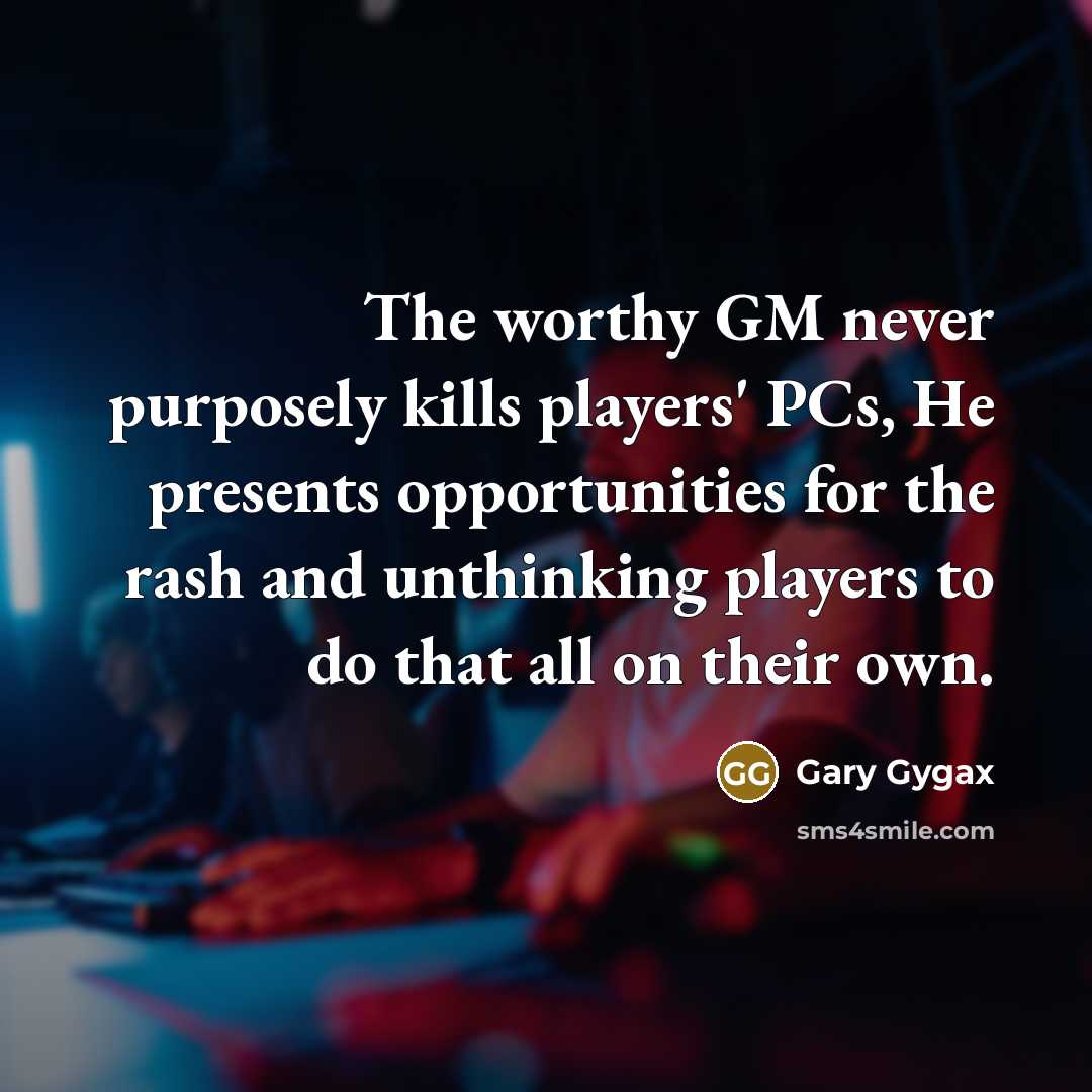 “The worthy GM never purposely kills players' PCs, He presents…” quote by Gary Gygax