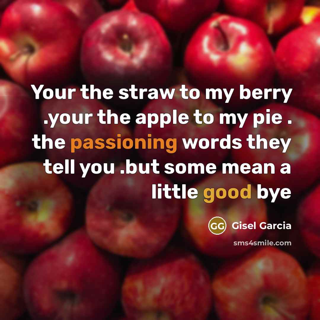 “Your the straw to my berry .your the apple to…” quote by Gisel Garcia
