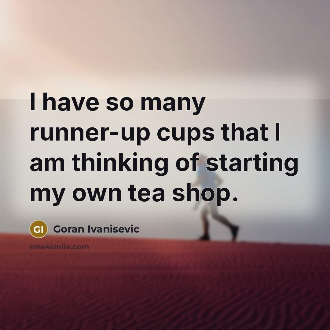 “I have so many runner-up cups that I am thinking of starting my own tea shop.” quote by Goran Ivanisevic