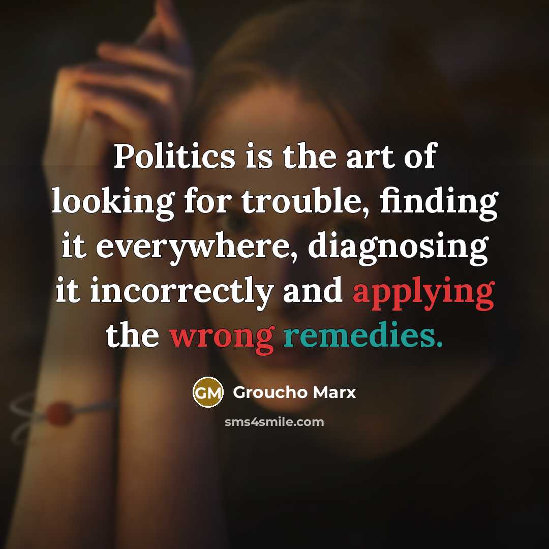 “Politics is the art of looking for trouble, finding it…” quote by Groucho Marx
