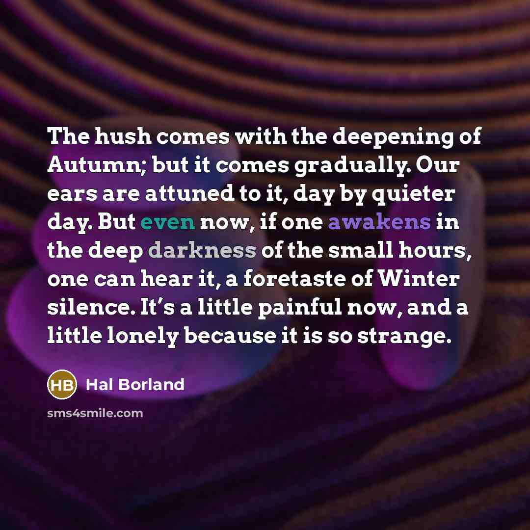 “The hush comes with the deepening of Autumn; but it…” quote by Hal Borland