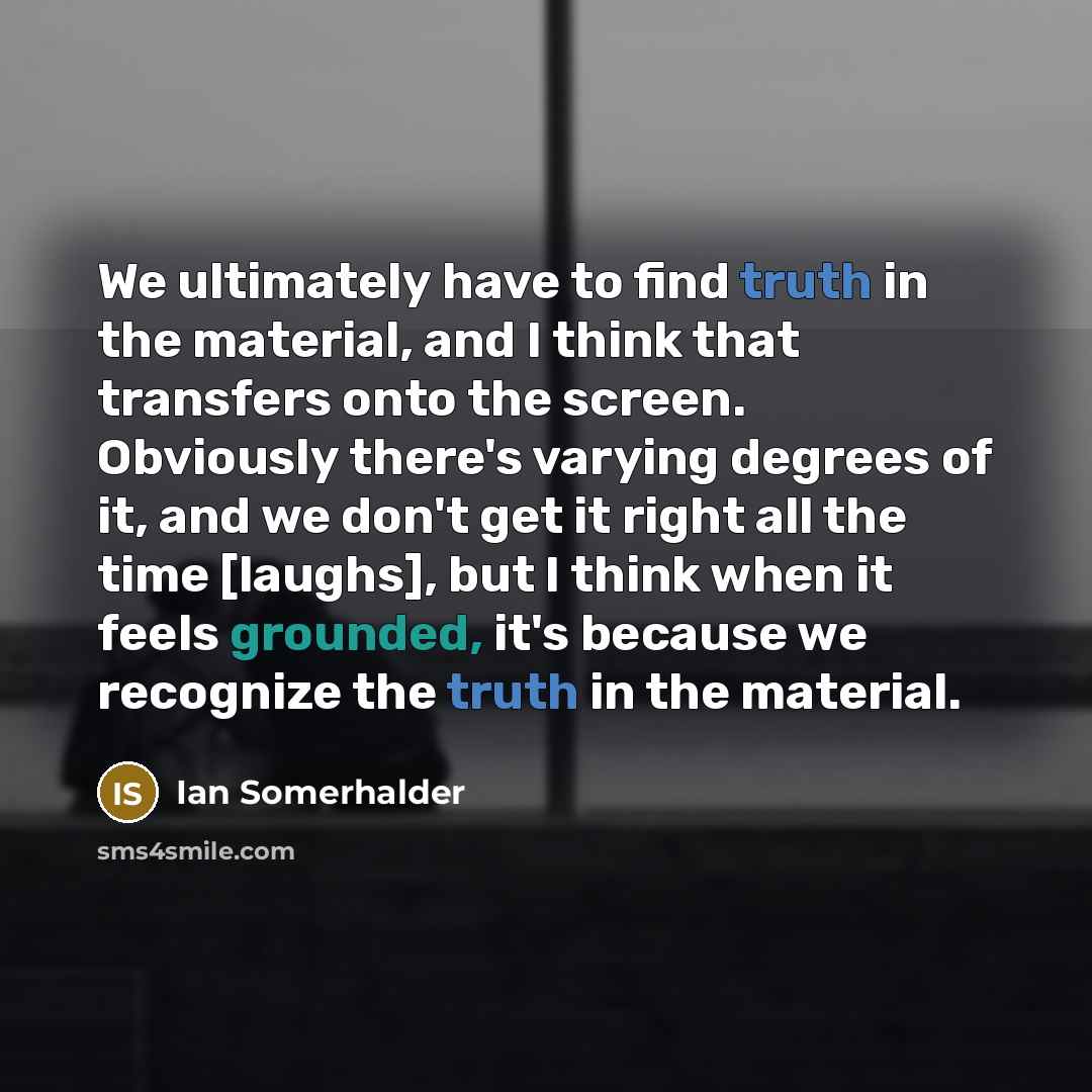 “We ultimately have to find truth in the material, and…” quote by Ian Somerhalder