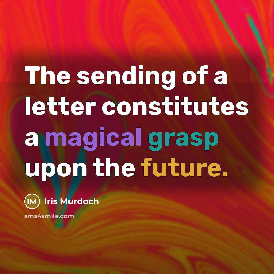 “The sending of a letter constitutes a magical grasp upon the future.” quote by Iris Murdoch