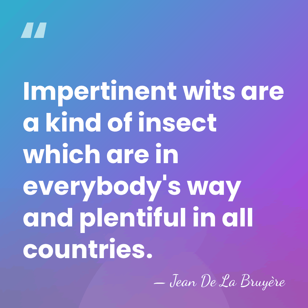 Impertinent wits are a kind of insect which are in everybody's way&hellip; - Jean de la Bruyere