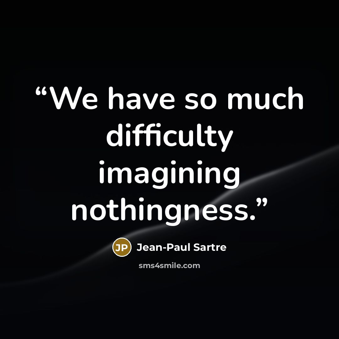 “We have so much difficulty imagining nothingness.” quote by Jean-Paul Sartre