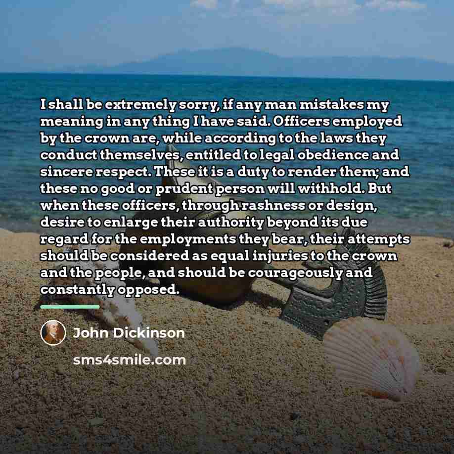 “I shall be extremely sorry, if any man mistakes my…” quote by John Dickinson