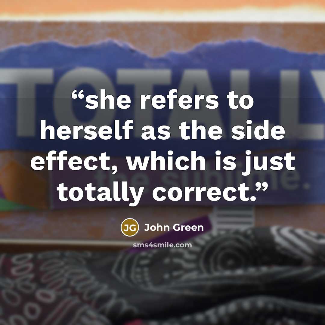 “she refers to herself as the side effect, which is just totally correct.” quote by John Green