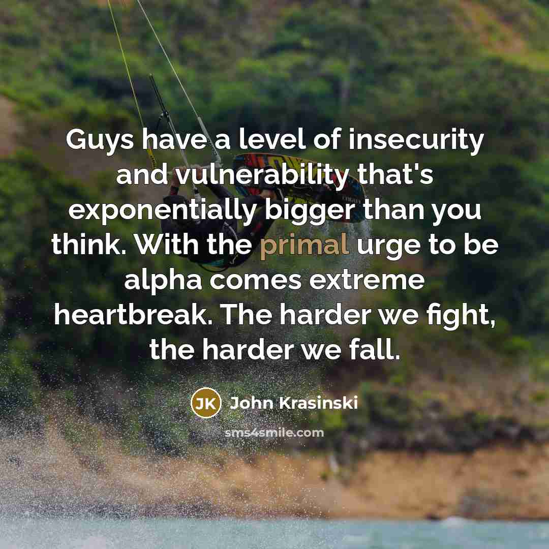 “Guys have a level of insecurity and vulnerability that's exponentially…” quote by John Krasinski