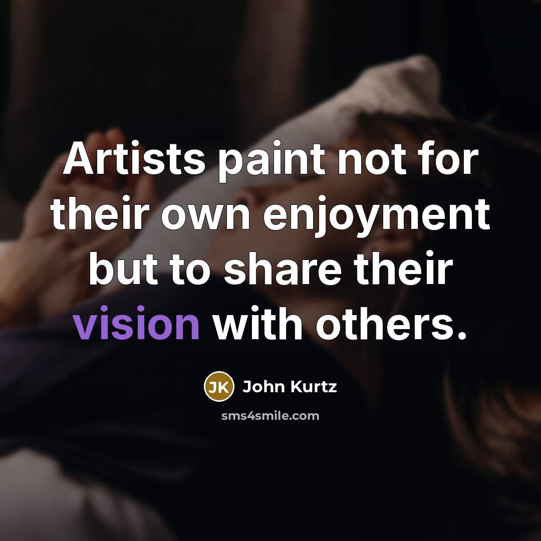 “Artists paint not for their own enjoyment but to share…” quote by John Kurtz