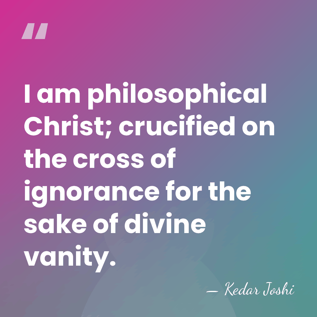 I am philosophical Christ; crucified on the cross of ignorance for the&hellip; - Kedar Joshi