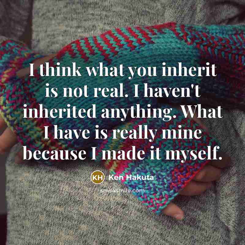 “I think what you inherit is not real. I haven't…” quote by Ken Hakuta