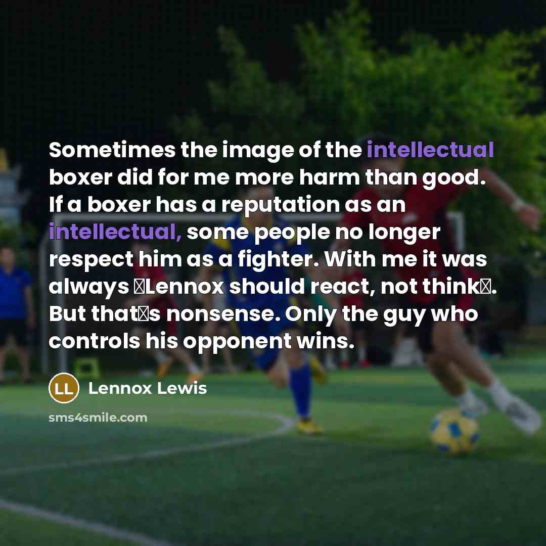 “Sometimes the image of the intellectual boxer did for me…” quote by Lennox Lewis