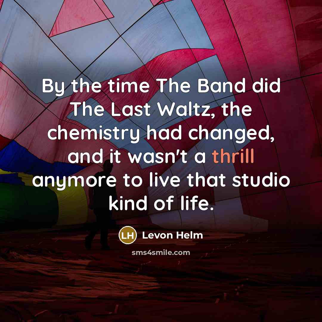 “By the time The Band did The Last Waltz, the…” quote by Levon Helm