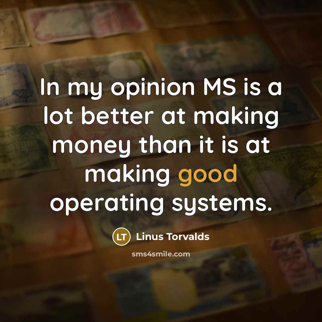 “In my opinion MS is a lot better at making…” quote by Linus Torvalds