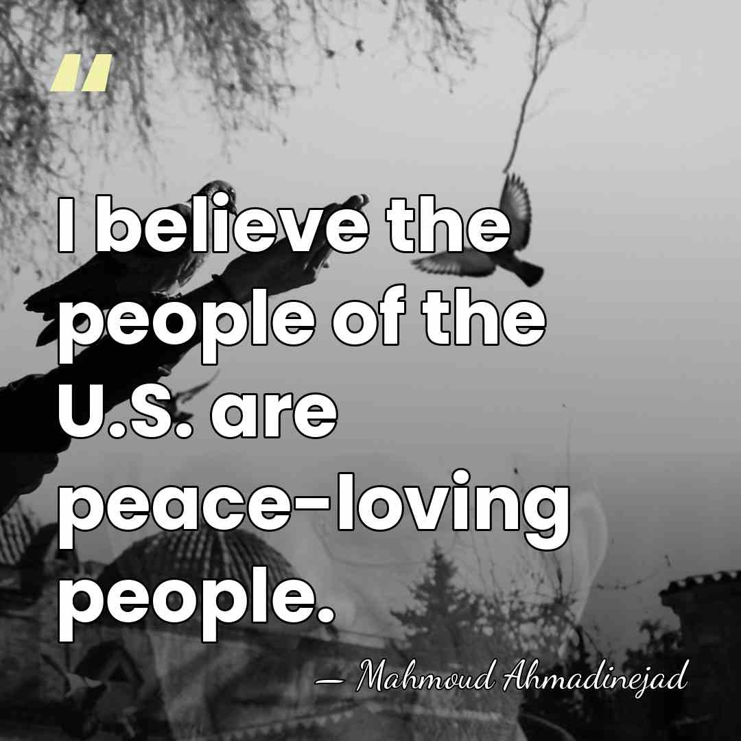I believe the people of the U.S. are peace-loving people. - Mahmoud Ahmadinejad