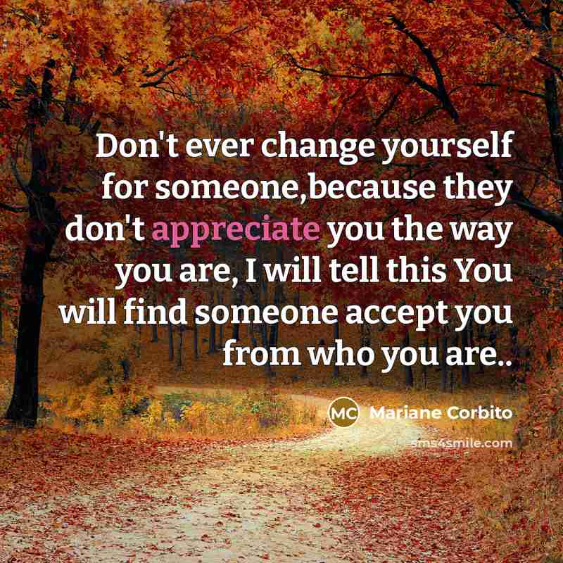 “Don't ever change yourself for someone,because they don't appreciate you…” quote by Mariane Corbito