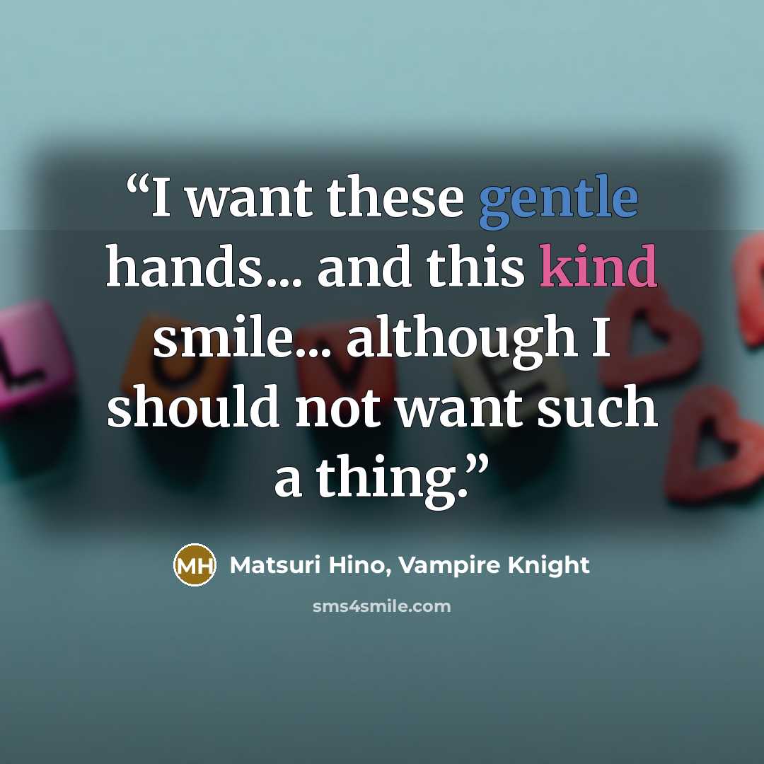 “I want these gentle hands... and this kind smile... although I should not want such a thing.” quote by Matsuri Hino, Vampire Knight