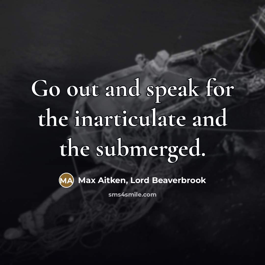 “Go out and speak for the inarticulate and the submerged.…” quote by Max Aitken, Lord Beaverbrook