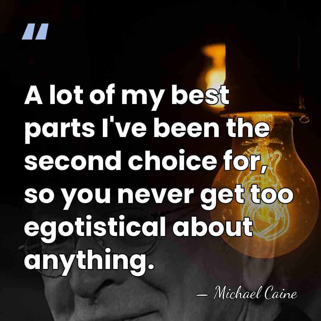 A lot of my best parts I've been the second choice for,&hellip; - Michael Caine