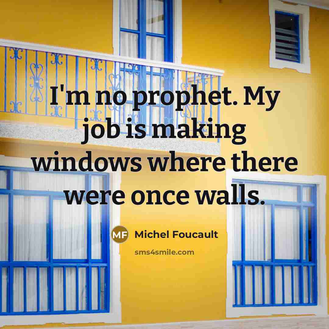 “I'm no prophet. My job is making windows where there…” quote by Michel Foucault